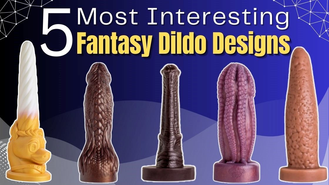 Top 5 most interesting fantasy dildo designs